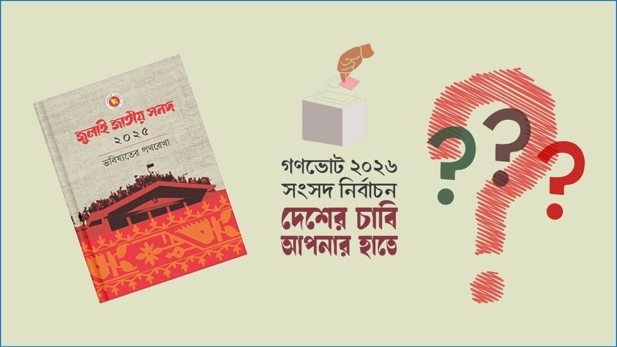 জুলাই সনদ : জাতীয় ঐকমত্য নাকি রাজনৈতিক বিভাজনের সূত্র?