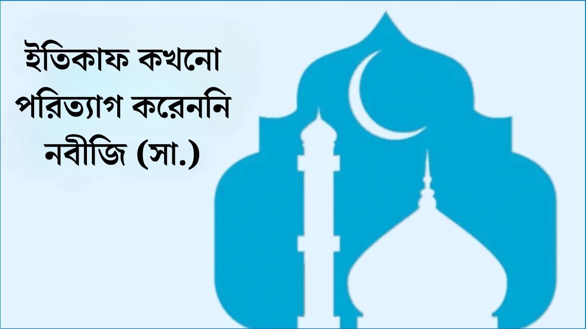 ইতিকাফ কখনো পরিত্যাগ করেননি নবীজি (সা.)
